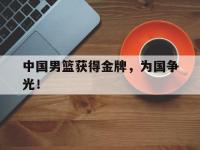 金宝体育官网-中国男篮获得金牌，为国争光！