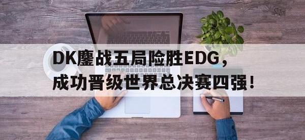188体育网站-DK鏖战五局险胜EDG，成功晋级世界总决赛四强！