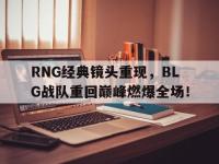 188体育网站-RNG经典镜头重现，BLG战队重回巅峰燃爆全场！