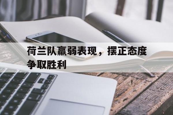 荷兰队羸弱表现，摆正态度争取胜利