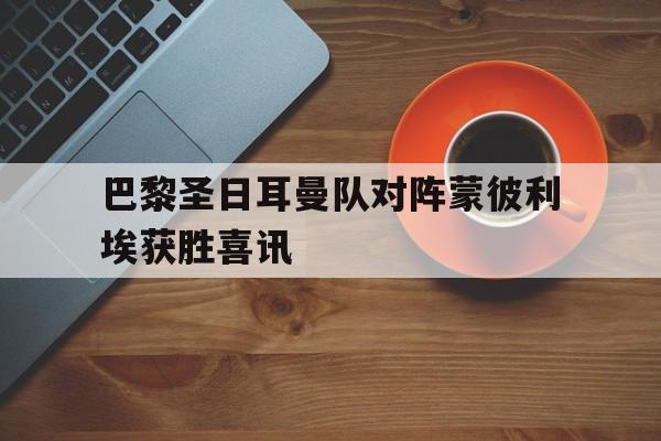 巴黎圣日耳曼队对阵蒙彼利埃获胜喜讯