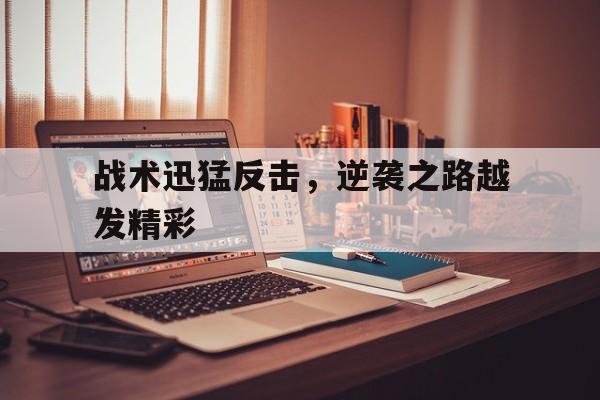 战术迅猛反击，逆袭之路越发精彩