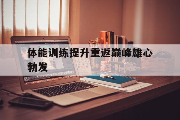 体能训练提升重返巅峰雄心勃发
